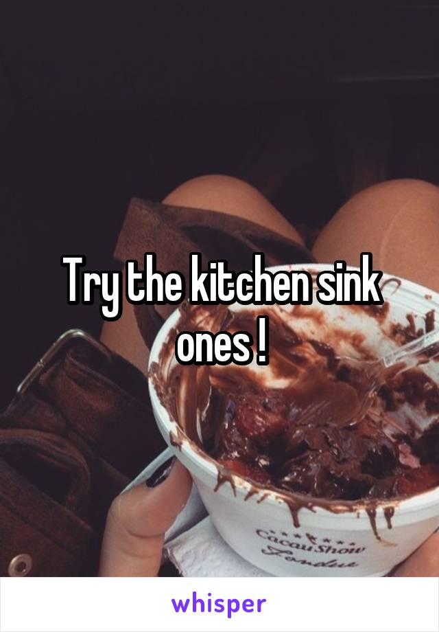 Try the kitchen sink ones !