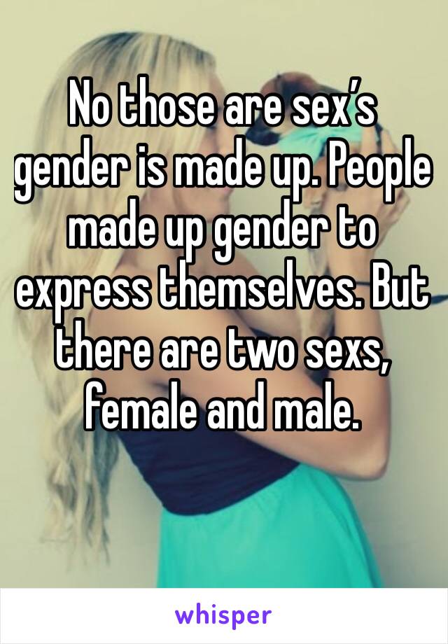 No those are sex’s gender is made up. People made up gender to express themselves. But there are two sexs, female and male.