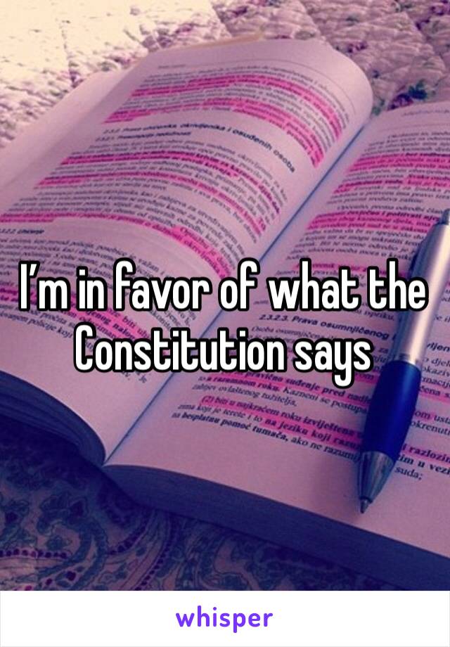 I’m in favor of what the Constitution says