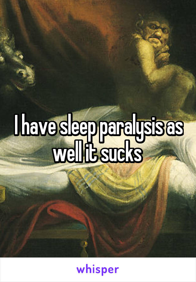 I have sleep paralysis as well it sucks 