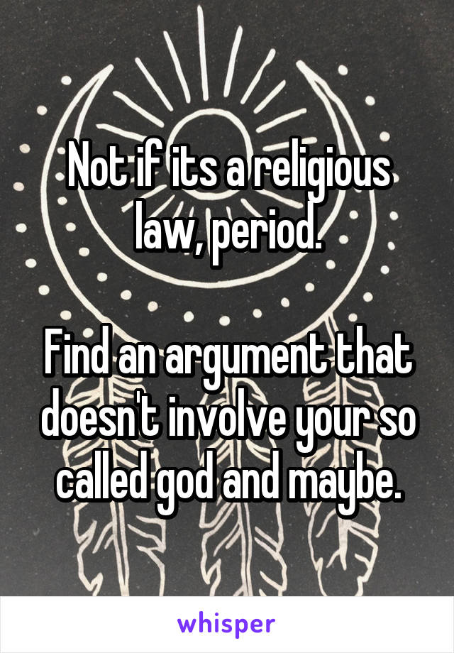 Not if its a religious law, period.

Find an argument that doesn't involve your so called god and maybe.