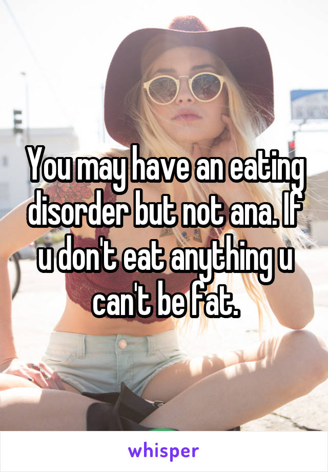 You may have an eating disorder but not ana. If u don't eat anything u can't be fat.