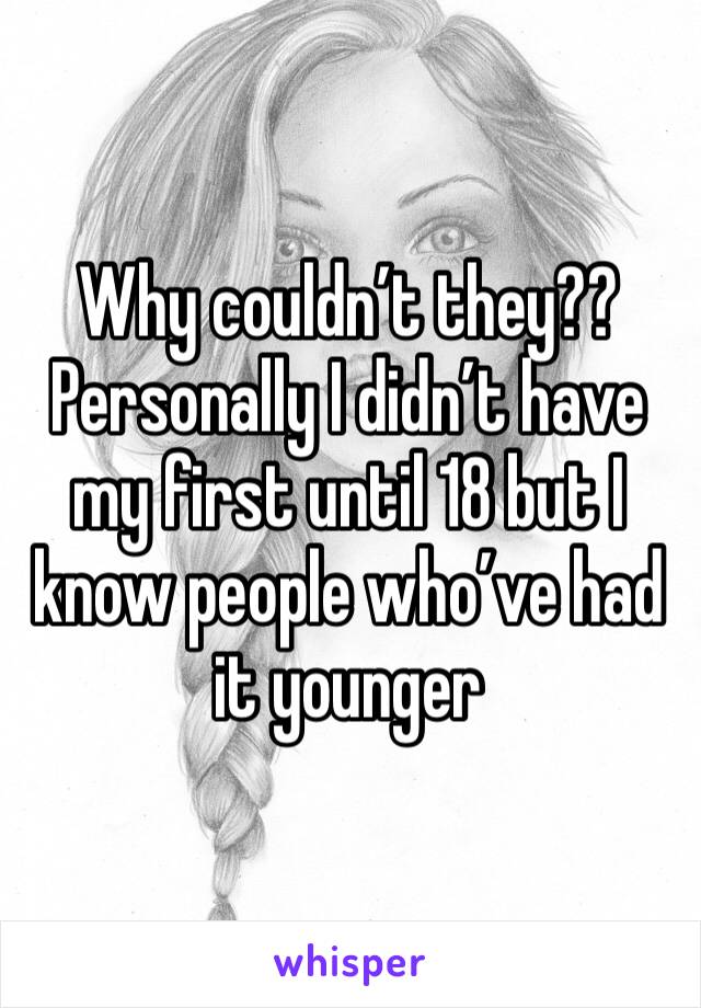 Why couldn’t they?? Personally I didn’t have my first until 18 but I know people who’ve had it younger