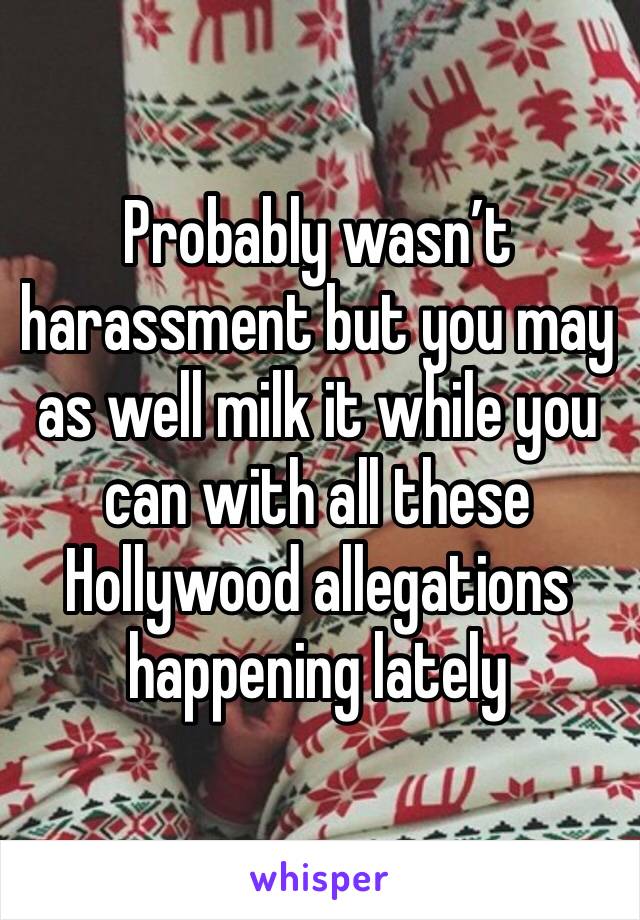 Probably wasn’t harassment but you may as well milk it while you can with all these Hollywood allegations happening lately 