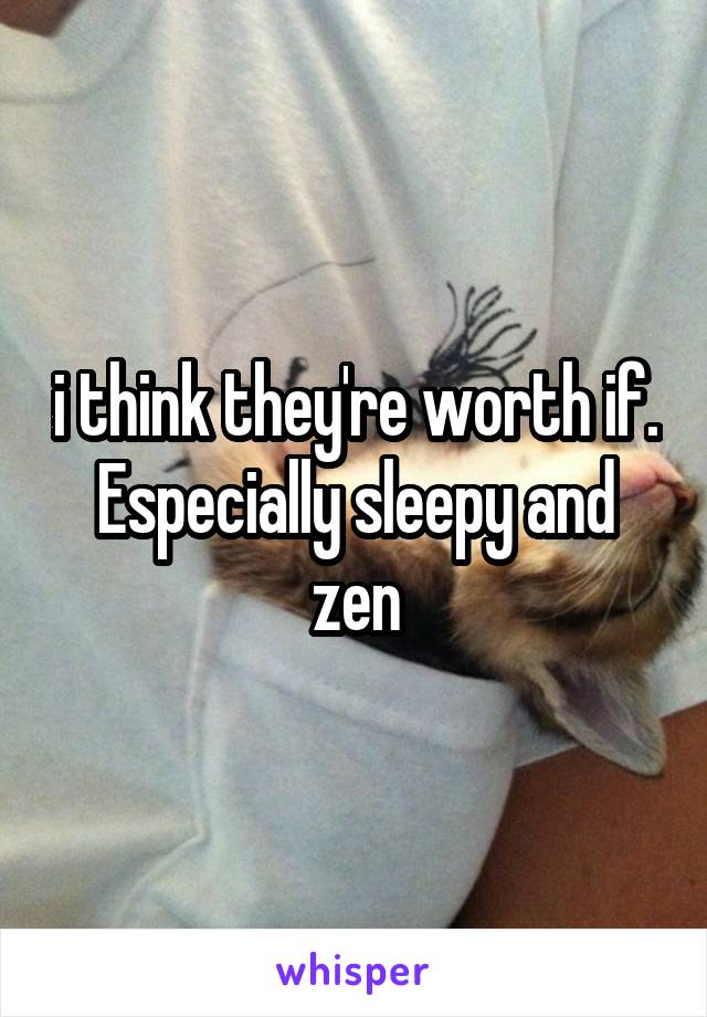 i think they're worth if. Especially sleepy and zen