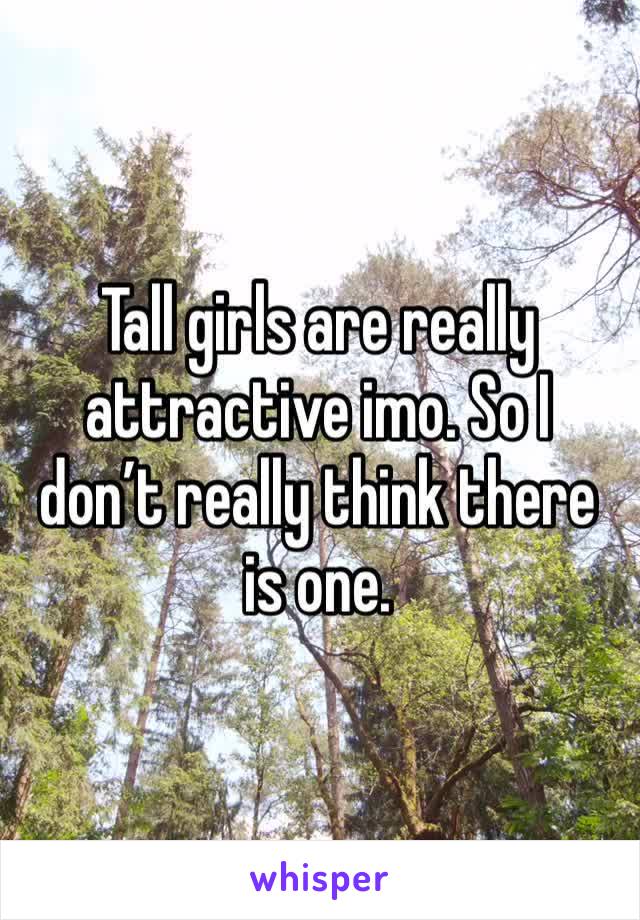 Tall girls are really attractive imo. So I don’t really think there is one.