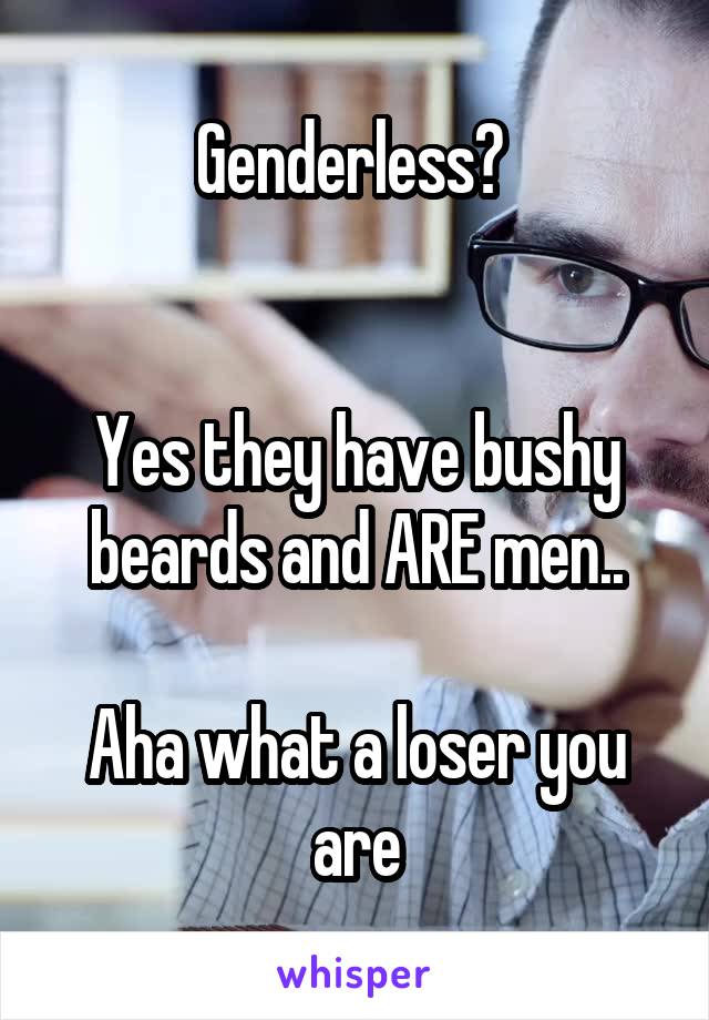 Genderless? 


Yes they have bushy beards and ARE men..

Aha what a loser you are