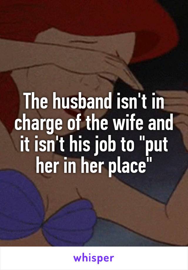 The husband isn't in charge of the wife and it isn't his job to "put her in her place"