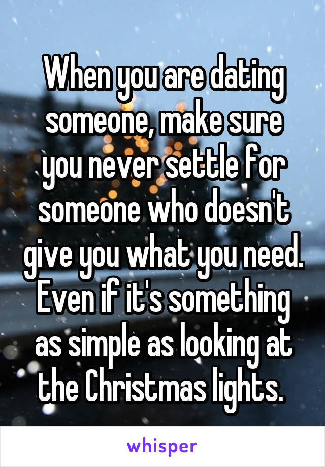 When you are dating someone, make sure you never settle for someone who doesn't give you what you need. Even if it's something as simple as looking at the Christmas lights. 