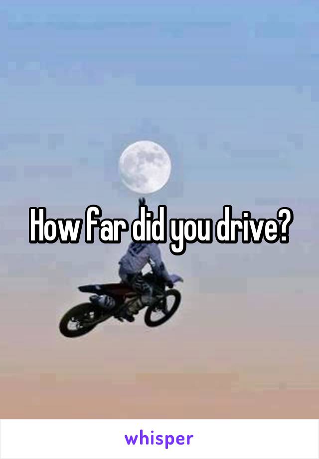 How far did you drive?