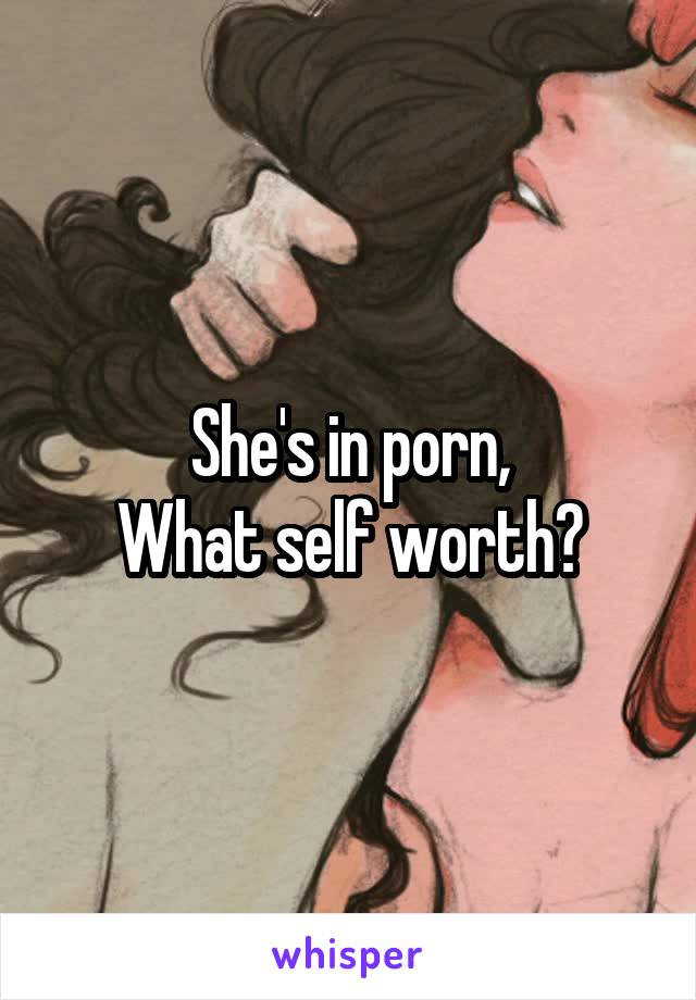 She's in porn,
What self worth?