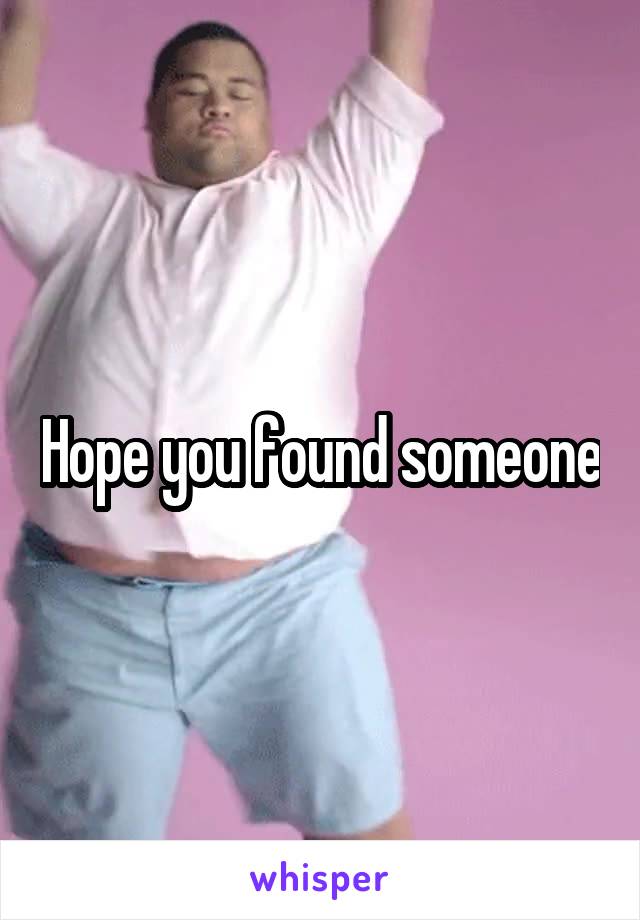 Hope you found someone