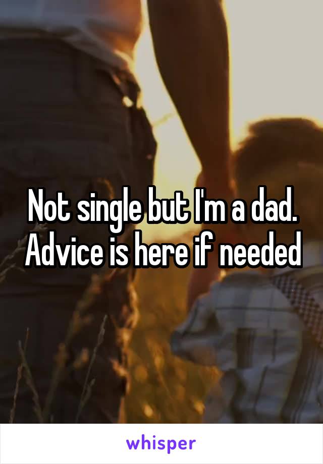 Not single but I'm a dad. Advice is here if needed