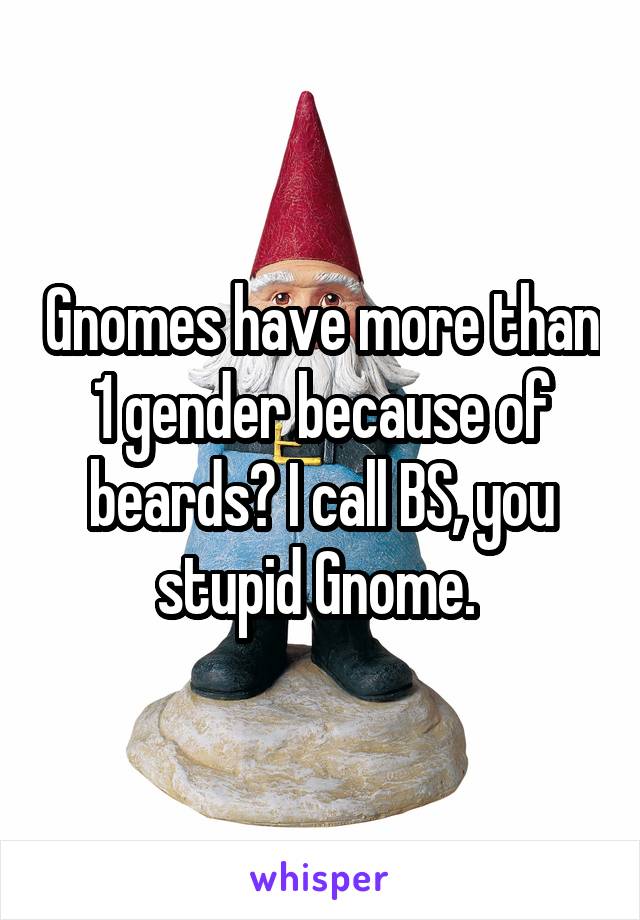 Gnomes have more than 1 gender because of beards? I call BS, you stupid Gnome. 