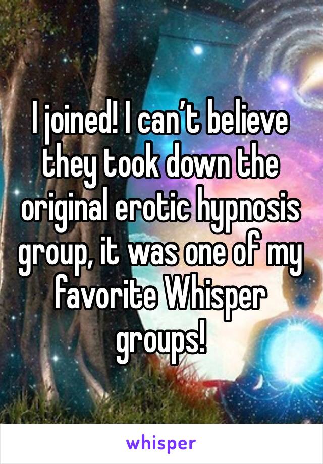 I joined! I can’t believe they took down the original erotic hypnosis group, it was one of my favorite Whisper groups! 