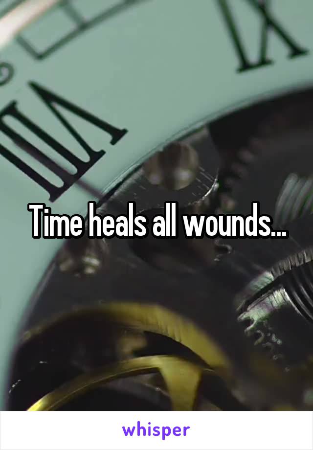 Time heals all wounds...