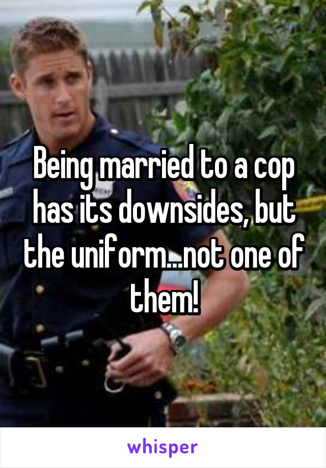 Being married to a cop has its downsides, but the uniform...not one of them!