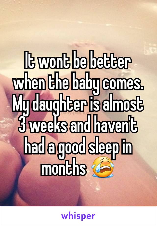 It wont be better when the baby comes. My daughter is almost 3 weeks and haven't had a good sleep in months 😭