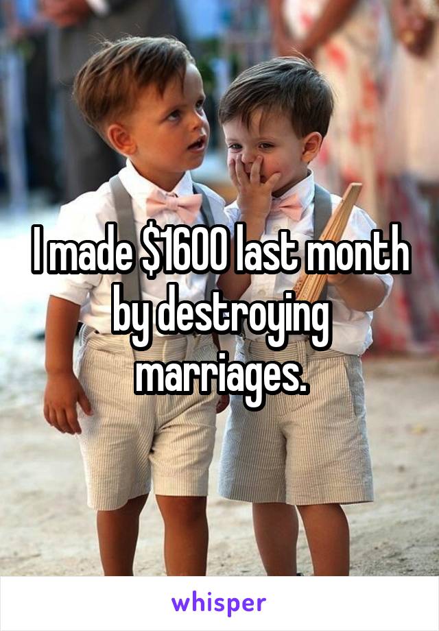 I made $1600 last month by destroying marriages.