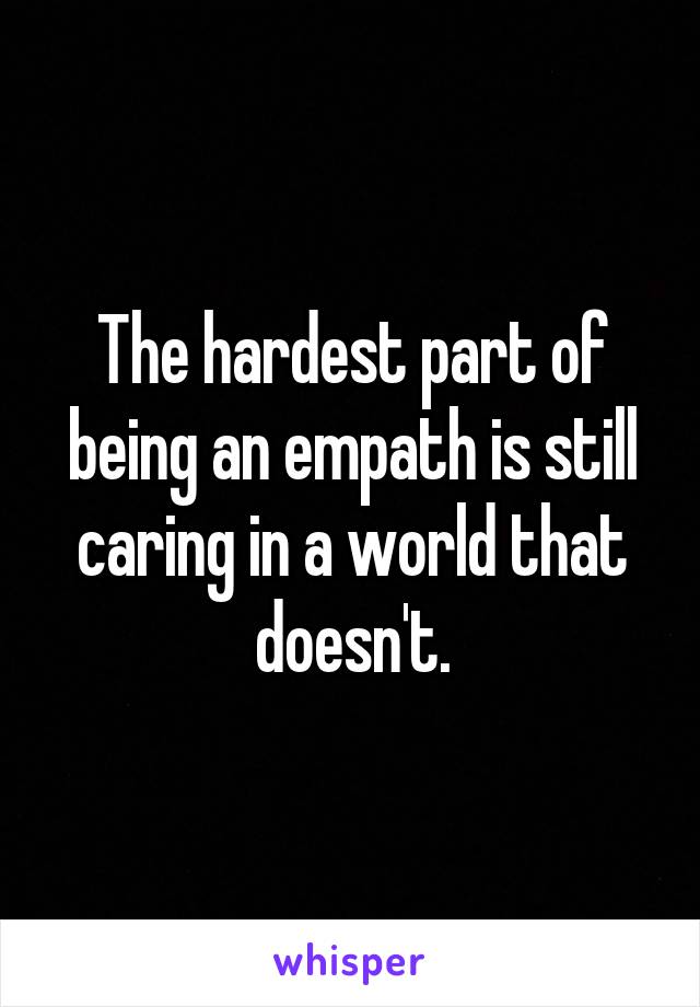 The hardest part of being an empath is still caring in a world that doesn't.