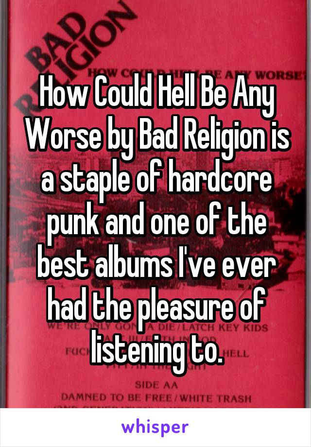How Could Hell Be Any Worse by Bad Religion is a staple of hardcore punk and one of the best albums I've ever had the pleasure of listening to.