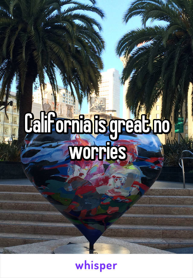 California is great no worries