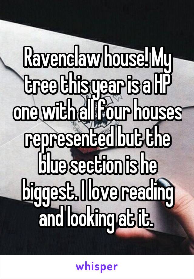 Ravenclaw house! My tree this year is a HP one with all four houses represented but the blue section is he biggest. I love reading and looking at it. 