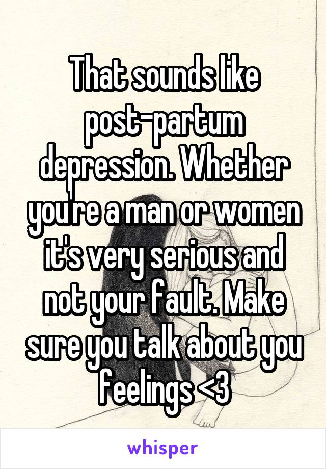 That sounds like post-partum depression. Whether you're a man or women it's very serious and not your fault. Make sure you talk about you feelings <3