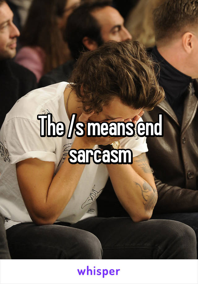 The /s means end sarcasm