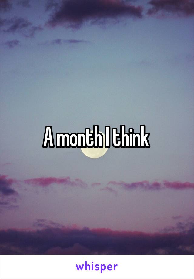 A month I think 