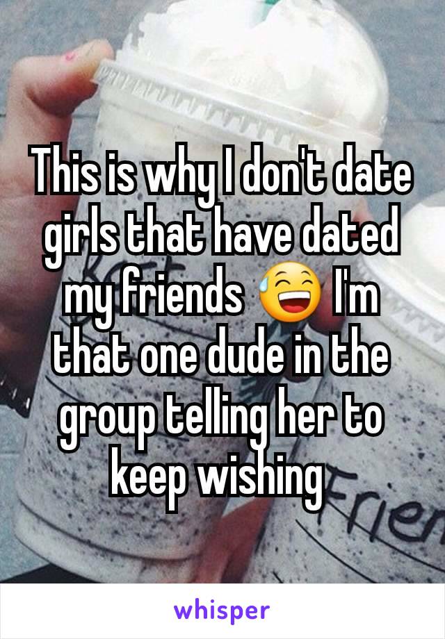 This is why I don't date girls that have dated my friends 😅 I'm that one dude in the group telling her to keep wishing 