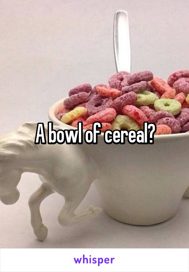 A bowl of cereal?