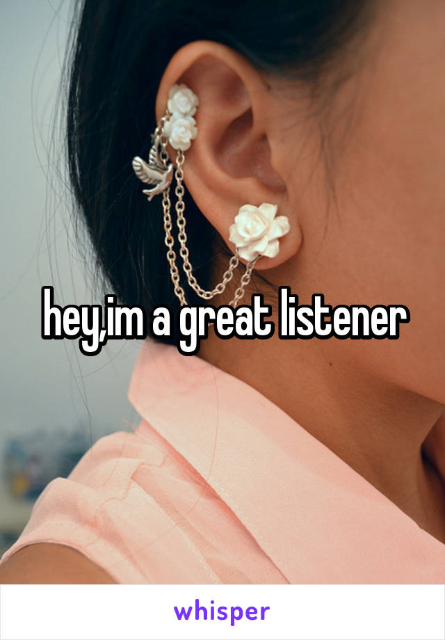 hey,im a great listener