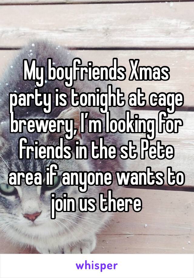 My boyfriends Xmas party is tonight at cage brewery, I’m looking for friends in the st Pete area if anyone wants to join us there