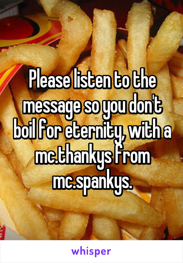 Please listen to the message so you don't boil for eternity, with a mc.thankys from mc.spankys.