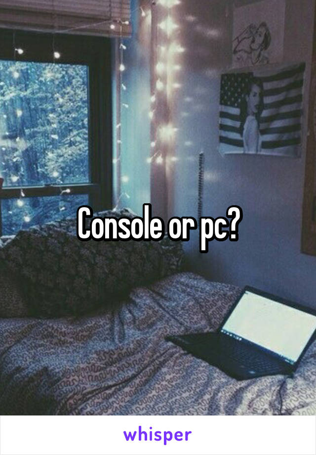 Console or pc?