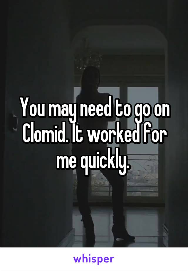 You may need to go on Clomid. It worked for me quickly. 