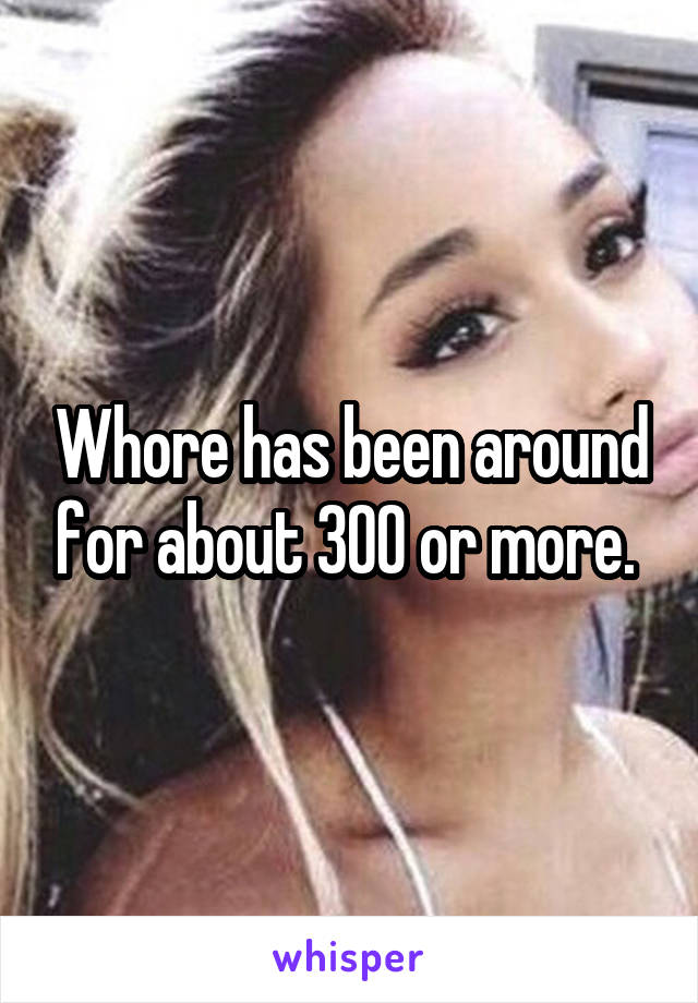 Whore has been around for about 300 or more. 