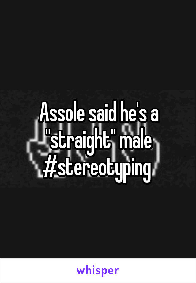 Assole said he's a "straight" male #stereotyping 