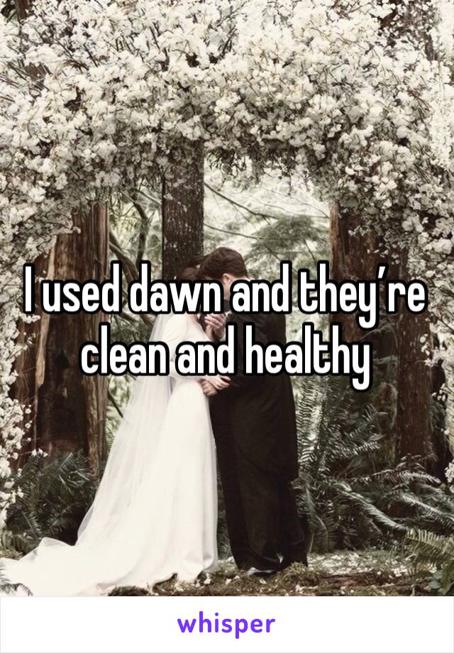 I used dawn and they’re clean and healthy