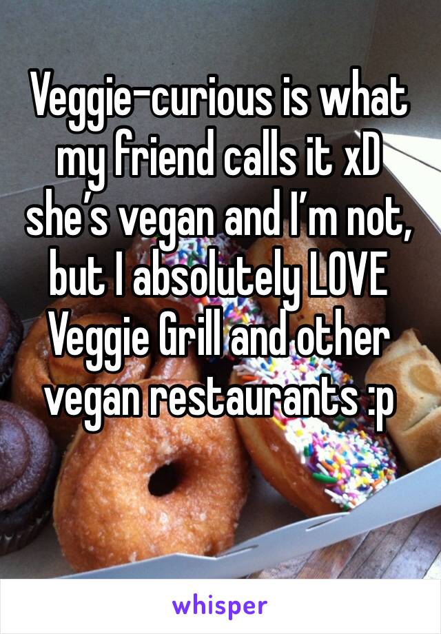 Veggie-curious is what my friend calls it xD she’s vegan and I’m not, but I absolutely LOVE Veggie Grill and other vegan restaurants :p