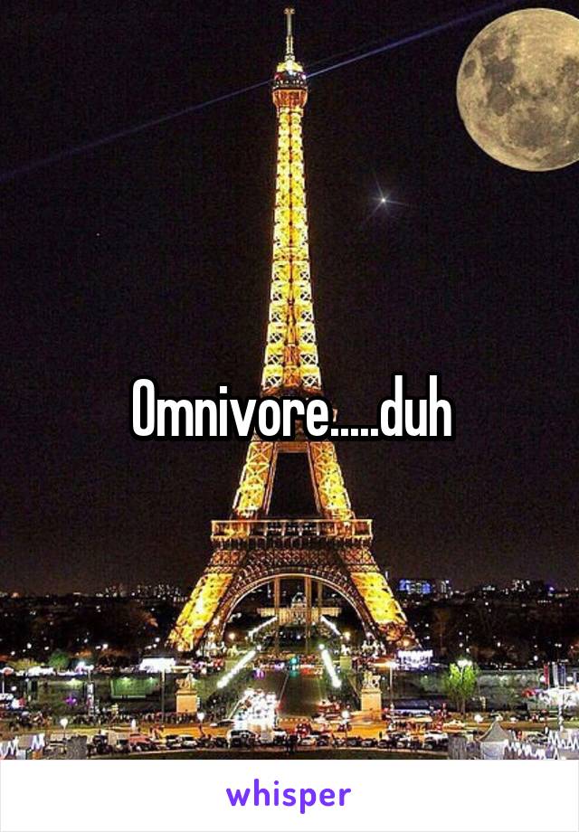 Omnivore.....duh