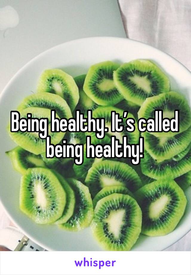Being healthy. It’s called being healthy! 