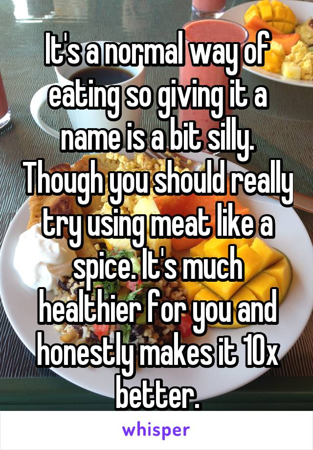 It's a normal way of eating so giving it a name is a bit silly. Though you should really try using meat like a spice. It's much healthier for you and honestly makes it 10x better.