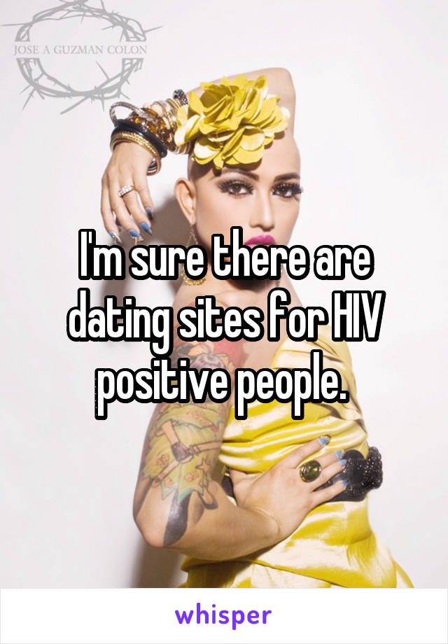 I'm sure there are dating sites for HIV positive people. 