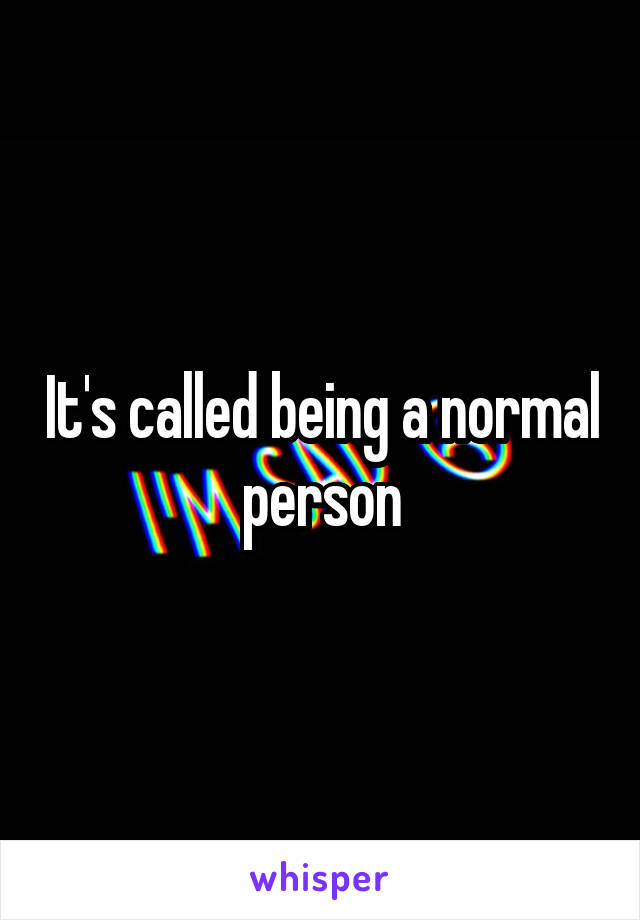 It's called being a normal person