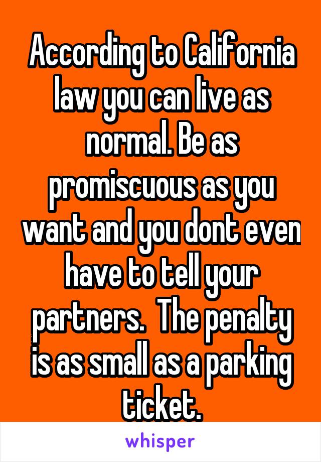 According to California law you can live as normal. Be as promiscuous as you want and you dont even have to tell your partners.  The penalty is as small as a parking ticket.