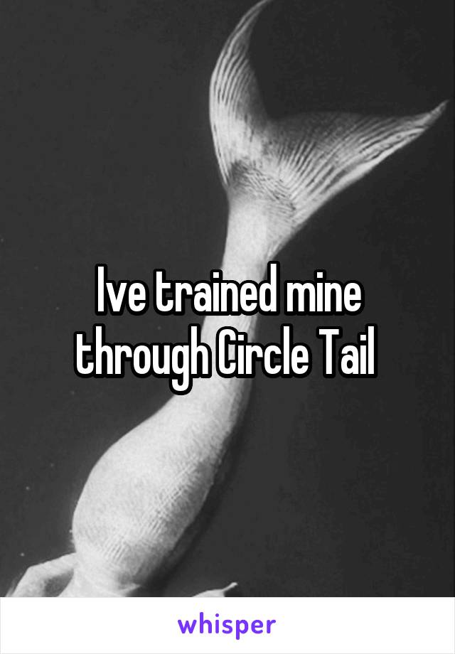 Ive trained mine through Circle Tail 