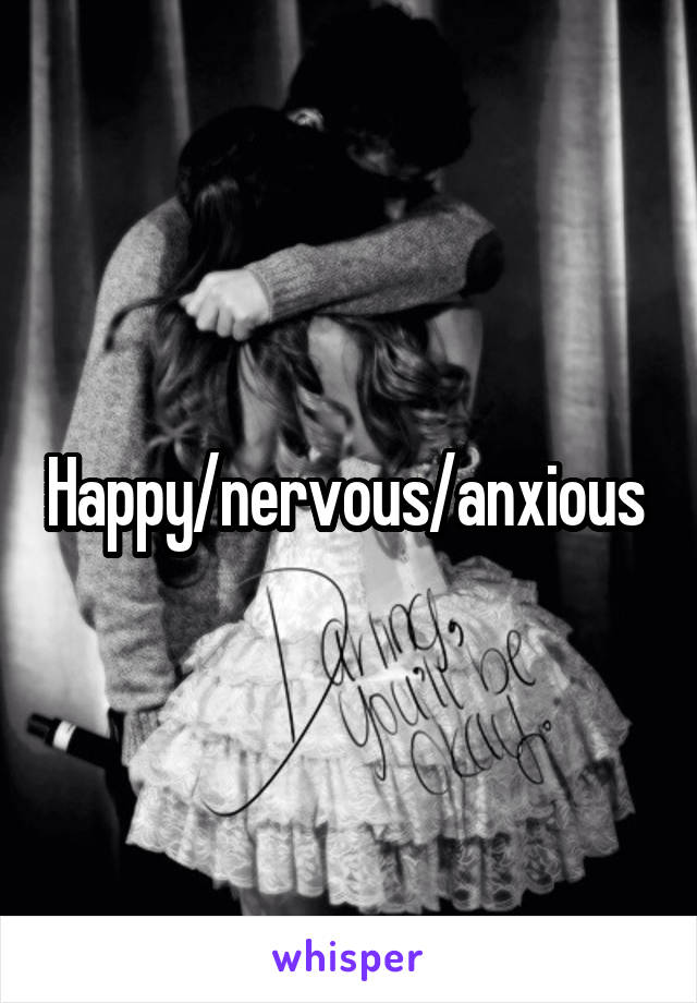 Happy/nervous/anxious 