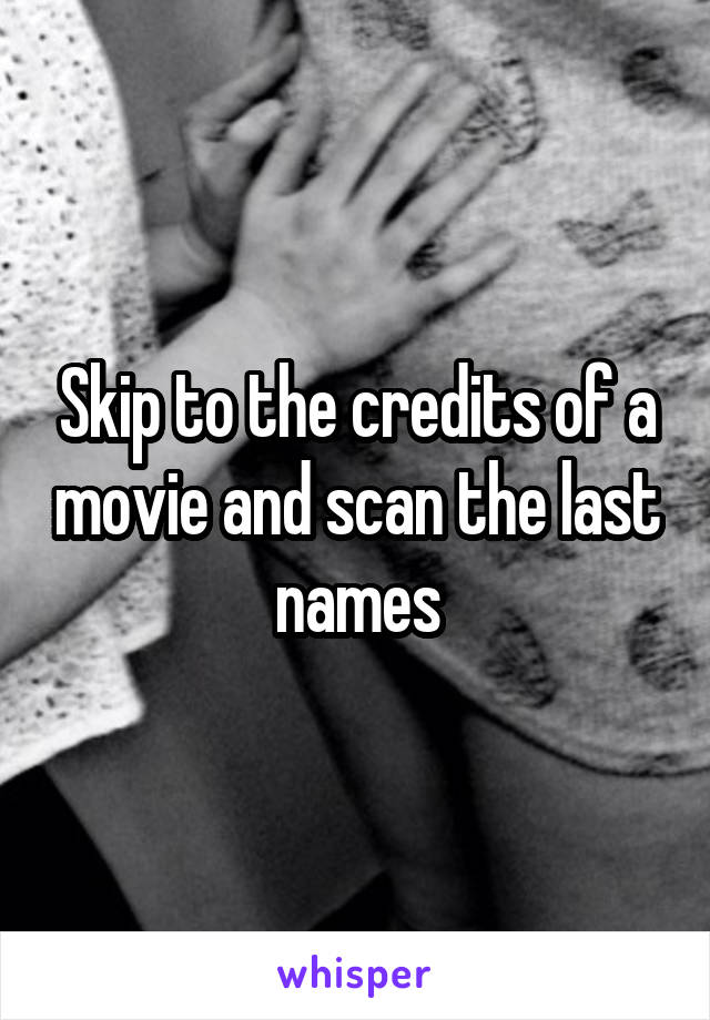 Skip to the credits of a movie and scan the last names